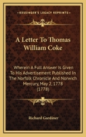A Letter To Thomas William Coke: Wherein A Full Answer Is Given To His Advertisement Published In The Norfolk Chronicle And Norwich Mercury, May 2, 1778 1437458904 Book Cover