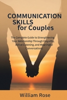 Communication Skills For Couples: The Complete Guide to Strengthening Your Relationship Through Empathy, Active Listening, and Meaningful Conversations B0FCD37NB1 Book Cover