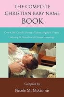 The Complete Christian Baby Name Book: Over 4,500 Catholic Names of Saints, Angels & Virtues 0595509789 Book Cover