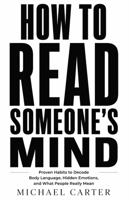 How to Read Someone’s Mind: Proven Habits to Decode Body Language, Hidden Emotions, and What People Really Mean B0H663D769 Book Cover