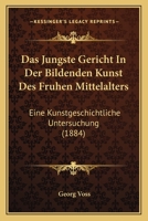 Das J�ngste Gericht in Der Bildenden Kunst Des Fr�hen Mittelalters: Eine Kunstgeschichtliche Untersuchung (Classic Reprint) 1147835144 Book Cover