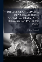 Influence Of Climate, In A Commercial, Social, Sanitary, And Humanizing Point Of View: Being A Paper Read Before The American Geographical And Statistical Society 1245094653 Book Cover