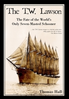 The T.W. Lawson, The Fate of the World's Only Seven-Masted Schooner 1596292083 Book Cover