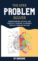 The Apex Problem Solver: Understanding Critical and Creative Thinking to Enhance Complex Problem Solving B08H6RKM3C Book Cover