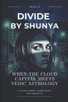 Divide by Shunya: When the Cloud Capital Meets Vedic Astrology B0HBX8Y7S7 Book Cover