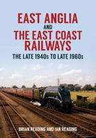 East Anglia and the East Coast Railways: The Late 1940s to Late 1960s 1445699664 Book Cover