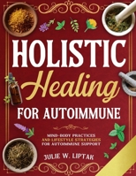 HOLISTIC HEALING FOR AUTOIMMUNE: MIND-BODY PRACTICES AND LIFESTYLE STRATEGIES FOR AUTOIMMUNE SUPPORT B0FJY4NY7M Book Cover