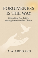 FORGIVENESS IS THE WAY: Unblocking Your Path by Making Earth's Hardest Choice B0FSY4RV4F Book Cover