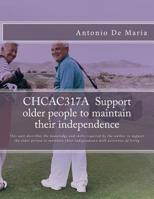 CHCAC317A Support older people to maintain their independence: This unit describes the knowledge and skills required by the worker to support the older person to maintain their independence with activ 1514704331 Book Cover