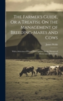 The Farmer'S Guide, Or a Treatise On the Management of Breeding-Mares and Cows: With a Selection of Proved Prescriptions, for the Diseases of Horses and Black Cattle 101962874X Book Cover