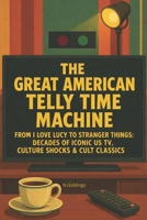 The Great American Telly Time Machine: From I Love Lucy To Stranger Things : Decades Of Iconic US TV, Culture Shocks & Cult Classics B0G7STGWT5 Book Cover