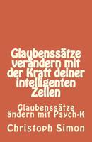 GLAUBENSS?TZE: Glaubenss?tze Ver?ndern + Positive Glaubenss?tze + Glaubenss?tze Geld... Ver?ndere Deine Glaubenss?tze Mit der Kraft Deiner Intelligenten Zellen : Glaubenss?tze ?ndern Mit Psych K 153729413X Book Cover