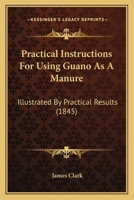 Practical Instructions for Using Guano as a Manure: Illustrated by Practical Results 1437027393 Book Cover