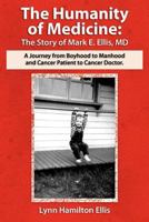 The Humanity of Medicine: The Story of Mark E. Ellis, MD, A Journey From Boyhood to Manhood and Cancer Patient to Cancer Doctor 1468093606 Book Cover