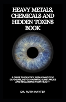 HEAVY METALS, CHEMICALS AND HIDDEN TOXINS BOOK: A Guide to Identify, Reducing Toxic Exposure, Detox Harmful Substances and Reclaiming Your Health B0FH6CJKWH Book Cover