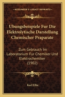 Ubungsbeispiele Fur Die Elektrolytische Darstellung Chemischer Praparate: Zum Gebrauch Im Laboratorium Fur Chemiker Und Elektrochemiker (1902) 1160774390 Book Cover