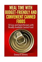 Meal Time with Budget-Friendly and Convenient Canned Foods: 50 Easy and Quick Recipes with Readily Available Canned Food 1499570023 Book Cover