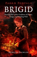 Brigid: Meeting the Celtic Goddess of Poetry, Forge, and Healing Well 1785353209 Book Cover