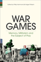 War Games: Memory, Militarism and the Subject of Play 1501382527 Book Cover