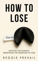 How to Lose: Shifting the Mindset, Redefining the Meaning of Loss B0G3J1WZ19 Book Cover