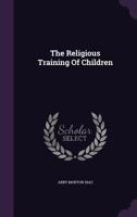 The religious training of children 1356146937 Book Cover