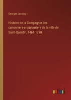 Histoire de la Compagnie des canonniers-arquebusiers de la ville de Saint-Quentin, 1461-1790 3385044863 Book Cover