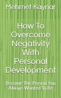 How To Overcome Negativity With Personal Development: Become The Person You Always Wanted To Be 1540700399 Book Cover