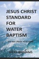 Jesus Christ Standard for Water Baptism: Do not create your own 1081292326 Book Cover