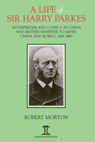 A Life of Sir Harry Parkes: British Minister to Japan, China and Korea, 1865-1885 1912961164 Book Cover
