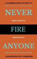 Never Fire Anyone: A Leader's Guide on how to Lead People not Companies B0FKZNTB65 Book Cover
