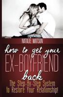 How to Get Your Ex-Boyfriend Back: The Proven Step-By-Step System to Restore Your Relationship! 1491202157 Book Cover