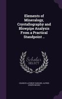 Elements of Mineralogy, Crystallography and Blowpipe Analysis: From a Practical Standpoint, Including a Description of All Common or Useful Minerals, 1357697503 Book Cover