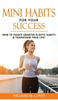Mini Habits for Your Success: How to Create Smarter Elastic Habits and Transform Your Life! 7 High Performance and Effective Atomic Blueprint Stacking-Habits! 180125835X Book Cover