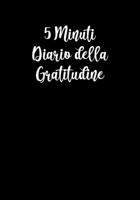 5 Minuti Diaro della Gratitudine: Pochi Minuti al Giorno Che Possono Cambiare la Tua Vita! - Perchè la Gratitudine è un'Attitudine! (Mente, Corpo ed Anima) (Italian Edition) 1700312502 Book Cover