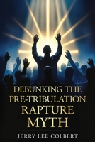 Debunking The Pre-Tribulation Rapture Myth B0F3TYQ17F Book Cover
