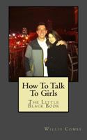 How To Talk To Girls: The Little Black Book 1497352479 Book Cover