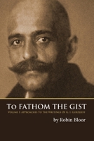 To Fathom the Gist: Volume 1 - Approaches to the Writings of G. I. Gurdjieff 0978979141 Book Cover