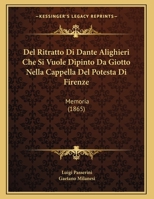 Del Ritratto Di Dante Alighieri Che Si Vuole Dipinto Da Giotto Nella Cappella Del Potesta Di Firenze: Memoria (1865) 1167999037 Book Cover