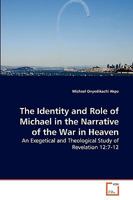 The Identity and Role of Michael in the Narrative of the War in Heaven: An Exegetical and Theological Study of Revelation 12:7-12 3639279476 Book Cover