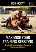 Maximise Your Training Sessions: Football Practices for Ever-Changing Numbers and Spaces 1915855152 Book Cover