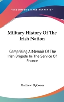 Military History of the Irish Nation: Comprising a Memoir of the Irish Brigade in the Service of France : With a Appendix of Official Papers Relative to the Brigade, From the Archives at Paris 1845749081 Book Cover