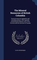 The Mineral Resources of British Columbia: Practical Hints for Capitalists and Intending Settlers: With Appendix Containing the Mineral Laws of the Province and the Dominion of Canada 1340098261 Book Cover