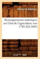 Renseignements Statistiques Sur L'A(c)Tat de L'Agriculture Vers 1789 (A0/00d.1889) 2012767591 Book Cover