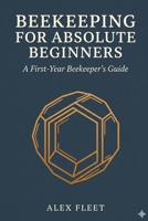 Beekeeping for Absolute Beginners: A First-Year Beekeeper's Guide B0H4G6SPJN Book Cover