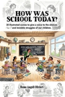 HOW WAS SCHOOL TODAY?: 30 illustrated scenes to give a voice to the silences and invisible struggles of our children. B0GV52JK1H Book Cover