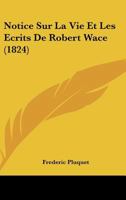 Notice Sur La Vie Et Écrits De Robert Wace, Poète Normand Du Xiie Siècle: Suivie De Citations Extraites De Ses Ouvrages, Pour Servir À L'histoire De Normandie 1160210012 Book Cover