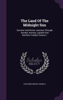 The Land of the Midnight Sun: Summer and Winter Journeys Through Sweden, Norway, Lapland, and Northern Finland: With Descriptions of the Inner Life of the People, Their Manners and Customs, the Primit 137741034X Book Cover
