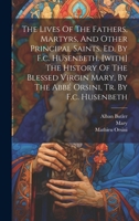 The Lives Of The Fathers, Martyrs, And Other Principal Saints. Ed. By F.c. Husenbeth. [with] The History Of The Blessed Virgin Mary, By The Abbé Orsin B0CM6VR8CD Book Cover