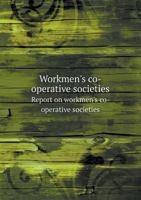 Workmen's Co-Operative Societies Report on Workmen's Co-Operative Societies 1358766061 Book Cover