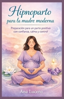Hipnoparto para la madre moderna: Preparación para un parto positivo con confianza, calma y control (Spanish Edition) B0GH2DGWGB Book Cover